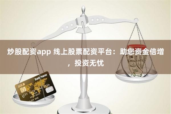 炒股配資app 線上股票配資平臺(tái)：助您資金倍增，投資無(wú)憂